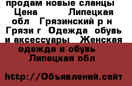 продам новые сланцы › Цена ­ 300 - Липецкая обл., Грязинский р-н, Грязи г. Одежда, обувь и аксессуары » Женская одежда и обувь   . Липецкая обл.